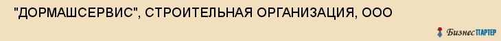  "ДОРМАШСЕРВИС", СТРОИТЕЛЬНАЯ ОРГАНИЗАЦИЯ, ООО , Самара