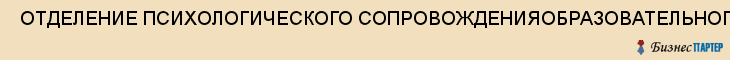  ОТДЕЛЕНИЕ ПСИХОЛОГИЧЕСКОГО СОПРОВОЖДЕНИЯОБРАЗОВАТЕЛЬНОГО ПРОЦЕССА КУЙБЫШЕВСКОГО РАЙОНА , Самара