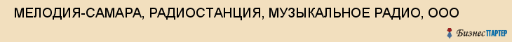  МЕЛОДИЯ-САМАРА, РАДИОСТАНЦИЯ, МУЗЫКАЛЬНОЕ РАДИО, ООО , Самара
