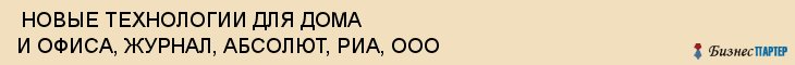 НОВЫЕ ТЕХНОЛОГИИ ДЛЯ ДОМА И ОФИСА, ЖУРНАЛ, АБСОЛЮТ, РИА, ООО , Самара