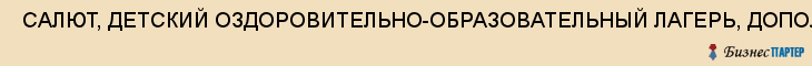  САЛЮТ, ДЕТСКИЙ ОЗДОРОВИТЕЛЬНО-ОБРАЗОВАТЕЛЬНЫЙ ЛАГЕРЬ, ДОПОЛНИТЕЛЬНОГО ОБРАЗОВАНИЯ ДЕТЕ , МОУ , Самара