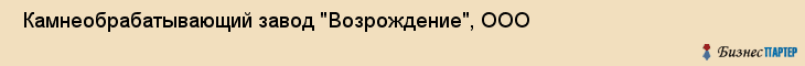  Камнеобрабатывающий завод "Возрождение", ООО , Самара