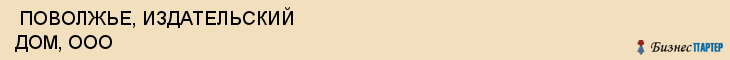  ПОВОЛЖЬЕ, ИЗДАТЕЛЬСКИЙ ДОМ, ООО , Самара