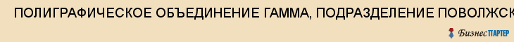  ПОЛИГРАФИЧЕСКОЕ ОБЪЕДИНЕНИЕ ГАММА, ПОДРАЗДЕЛЕНИЕ ПОВОЛЖСКОГО НПО , Самара