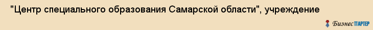  "Центр специального образования Самарской области", учреждение , Самара