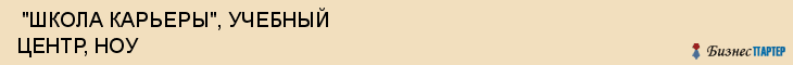  "ШКОЛА КАРЬЕРЫ", УЧЕБНЫЙ ЦЕНТР, НОУ , Самара