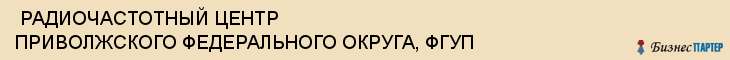  РАДИОЧАСТОТНЫЙ ЦЕНТР ПРИВОЛЖСКОГО ФЕДЕРАЛЬНОГО ОКРУГА, ФГУП , Самара