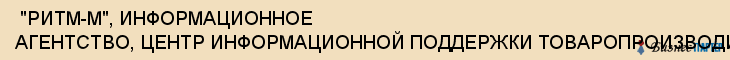  "РИТМ-М", ИНФОРМАЦИОННОЕ АГЕНТСТВО, ЦЕНТР ИНФОРМАЦИОННОЙ ПОДДЕРЖКИ ТОВАРОПРОИЗВОДИТЕЛЕЙ ПРИВОЛЖСКОГО ФЕДЕРАЛЬНОГО ОКРУГА, ООО , Самара
