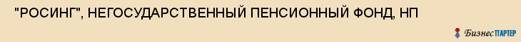  "РОСИНГ", НЕГОСУДАРСТВЕННЫЙ ПЕНСИОННЫЙ ФОНД, НП , Самара