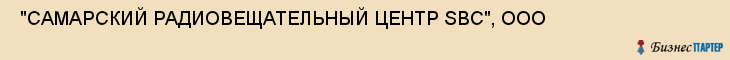  "САМАРСКИЙ РАДИОВЕЩАТЕЛЬНЫЙ ЦЕНТР SBC", ООО , Самара