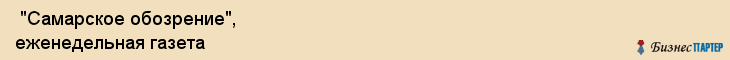  "Самарское обозрение", еженедельная газета , Самара