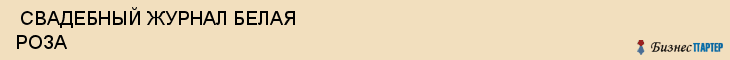  СВАДЕБНЫЙ ЖУРНАЛ БЕЛАЯ РОЗА , Самара
