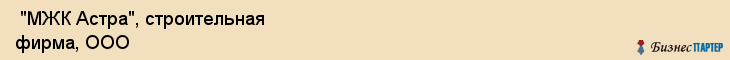  "МЖК Астра", строительная фирма, ООО , Самара