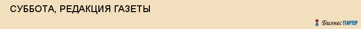 СУББОТА, РЕДАКЦИЯ ГАЗЕТЫ , Самара