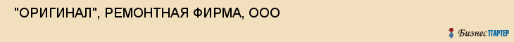  "ОРИГИНАЛ", РЕМОНТНАЯ ФИРМА, ООО , Самара