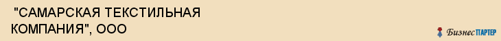  "САМАРСКАЯ ТЕКСТИЛЬНАЯ КОМПАНИЯ", ООО , Самара