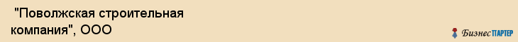  "Поволжская строительная компания", ООО , Самара
