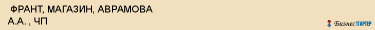  ФРАНТ, МАГАЗИН, АВРАМОВА А.А. , ЧП , Самара