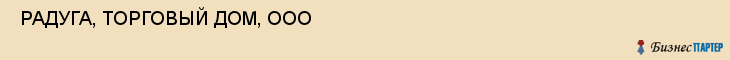  РАДУГА, ТОРГОВЫЙ ДОМ, ООО , Самара