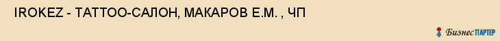  IROKEZ - ТАТТОО-САЛОН, МАКАРОВ Е.М. , ЧП , Самара