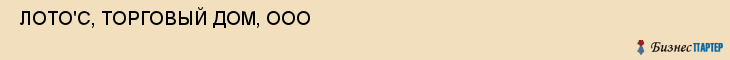  ЛОТО'С, ТОРГОВЫЙ ДОМ, ООО , Самара