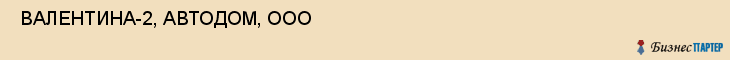  ВАЛЕНТИНА-2, АВТОДОМ, ООО , Самара