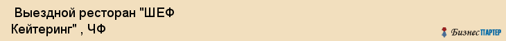 Выездной ресторан "ШЕФ Кейтеринг" , ЧФ , Самара