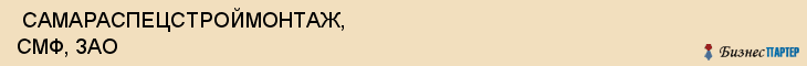  САМАРАСПЕЦСТРОЙМОНТАЖ, СМФ, ЗАО , Самара