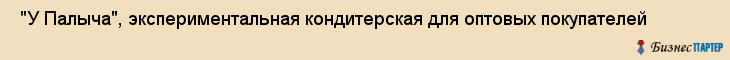  "У Палыча", экспериментальная кондитерская для оптовых покупателей , Самара
