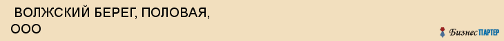  ВОЛЖСКИЙ БЕРЕГ, ПОЛОВАЯ, ООО , Самара