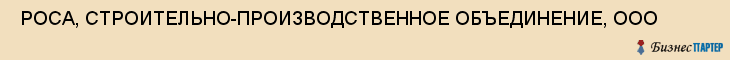  РОСА, СТРОИТЕЛЬНО-ПРОИЗВОДСТВЕННОЕ ОБЪЕДИНЕНИЕ, ООО , Самара