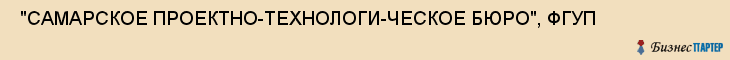  "САМАРСКОЕ ПРОЕКТНО-ТЕХНОЛОГИ-ЧЕСКОЕ БЮРО", ФГУП , Самара