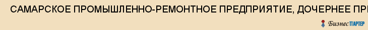  САМАРСКОЕ ПРОМЫШЛЕННО-РЕМОНТНОЕ ПРЕДПРИЯТИЕ, ДОЧЕРНЕЕ ПРЕДПРИЯТИЕ, ПРОМЫШЛЕННО-СТРОИТЕЛЬНОЕ УПРАВЛЕНИЕ N7 МО РФ, ГУП , Самара