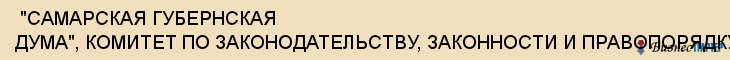  "САМАРСКАЯ ГУБЕРНСКАЯ ДУМА", КОМИТЕТ ПО ЗАКОНОДАТЕЛЬСТВУ, ЗАКОННОСТИ И ПРАВОПОРЯДКУ , Самара