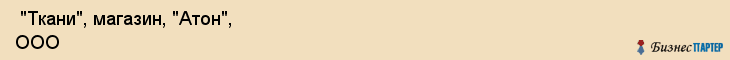  "Ткани", магазин, "Атон", ООО , Самара