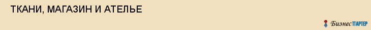  ТКАНИ, МАГАЗИН И АТЕЛЬЕ , Самара
