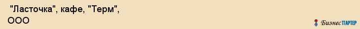  "Ласточка", кафе, "Терм", ООО , Самара