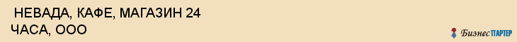  НЕВАДА, КАФЕ, МАГАЗИН 24 ЧАСА, ООО , Самара