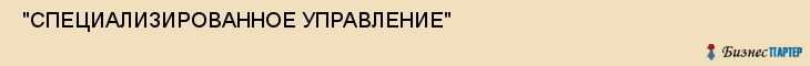  "СПЕЦИАЛИЗИРОВАННОЕ УПРАВЛЕНИЕ" , Самара