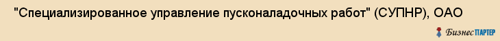  "Специализированное управление пусконаладочных работ" (СУПНР), ОАО , Самара