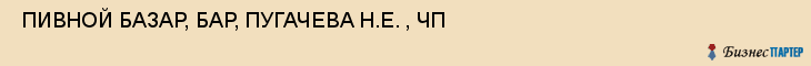  ПИВНОЙ БАЗАР, БАР, ПУГАЧЕВА Н.Е. , ЧП , Самара