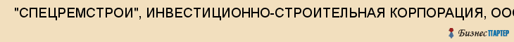  "СПЕЦРЕМСТРОИ", ИНВЕСТИЦИОННО-СТРОИТЕЛЬНАЯ КОРПОРАЦИЯ, ООО , Самара