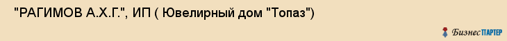 "РАГИМОВ А.Х.Г.", ИП ( Ювелирный дом "Топаз") , Самара