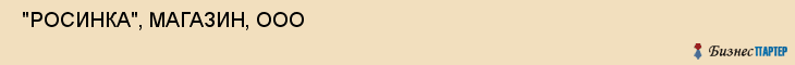  "РОСИНКА", МАГАЗИН, ООО , Самара