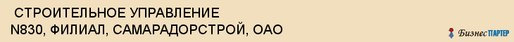  СТРОИТЕЛЬНОЕ УПРАВЛЕНИЕ N830, ФИЛИАЛ, САМАРАДОРСТРОЙ, ОАО , Самара
