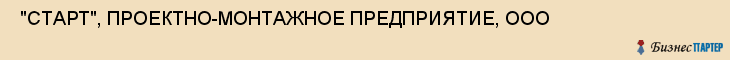  "СТАРТ", ПРОЕКТНО-МОНТАЖНОЕ ПРЕДПРИЯТИЕ, ООО , Самара