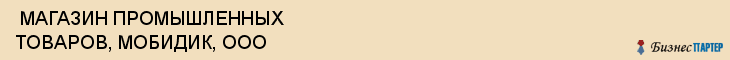  МАГАЗИН ПРОМЫШЛЕННЫХ ТОВАРОВ, МОБИДИК, ООО , Самара