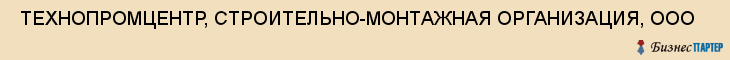  ТЕХНОПРОМЦЕНТР, СТРОИТЕЛЬНО-МОНТАЖНАЯ ОРГАНИЗАЦИЯ, ООО , Самара