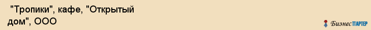  "Тропики", кафе, "Открытый дом", ООО , Самара