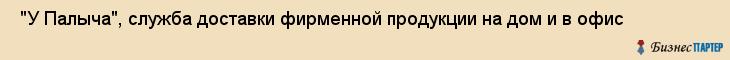  "У Палыча", служба доставки фирменной продукции на дом и в офис , Самара